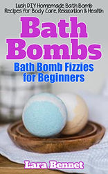 Bath Bombs: Bath Bomb Fizzies for Beginners: Lush DIY Homemade Bath Bomb Recipes for Body Care, Relaxation, & Health (Bed Bath & Beyond Book 1)