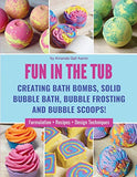 Fun in the Tub: Creating Bath Bombs, Solid Bubble Bath, Bubble Frosting and Bubble Scoops