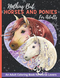 Nothing But Horses and Ponies for Adults: An Adult Coloring Book for Horse Lovers, Women, Men and Teens