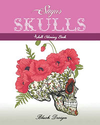Sugar Skulls: Adult Coloring Book (Stress Relieving designs, Creative Fun Drawing for Grownups & Teens Relaxation)