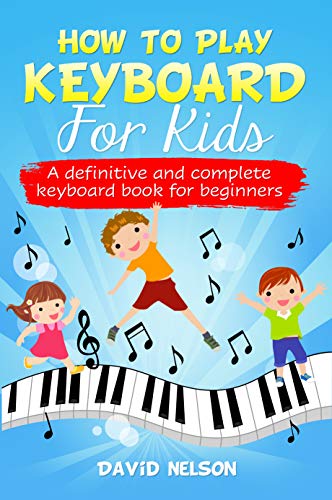 HOW TO PLAY KEYBOARD FOR KIDS: a definitive and complete keyboard book for beginners