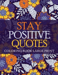 Stay Positive Quotes Coloring Book Large Print: Bold and Beautiful Positive Quotes with Flowers Designs | Over 100 Pages of Mindfulness and Stress ... Quotes (Positive Coloring Books)