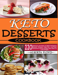 KETO DESSERTS COOKBOOK: 110 Delicious and Easy to Make Ketogenic Dessert Recipes High-Fat, Low-Carb Desserts for Busy People Who Want To Lose Weight