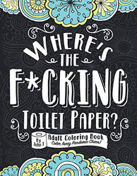 Where's the F*cking Toilet Paper?: Color Away Pandemic Chaos! Stress relieving and relaxing coloring pages to help you deal with the craziness of this world.