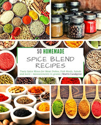 50 Homemade Spice Blend Recipes: Tasty Spice Mixes for Meat Dishes, Fish Meals, Salads and more - measurements in grams