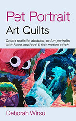 Pet Portrait Art Quilts: Create realistic, abstract, or fun portraits with fused appliqué and free motion stitch