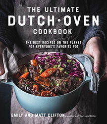 The Ultimate Dutch Oven Cookbook: The Best Recipes on the Planet for Everyone's Favorite Pot
