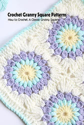 Crochet Granny Square Patterns: How to Crochet A Classic Granny Square: Crochet Granny Square Ideas