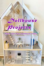 Dollhouse Projects: Make Your Own Dollhouse Today: Dollhouse Projects