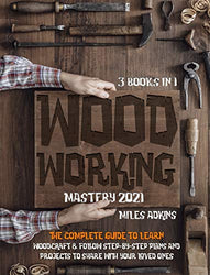 WOODWORKING MASTERY 2021 (3 books in 1): The Complete Guide For Beginners To Learn Woodcraft & Follow Step-By-Step Plans And Projects to Share With Your Loved Ones