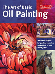 The Art of Basic Oil Painting: Master techniques for painting stunning works of art in oil-step by step (Collector's Series)