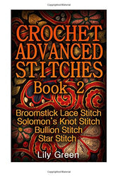 Crochet Advanced Stitches Book 2: Broomstick Lace Stitch, Solomon’s Knot Stitch, Bullion Stitch, Star Stitch: (Crochet Stitches, Crochet Patterns, Crochet Projects) (Crochet Book)