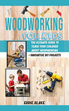 Woodworking for Kids: The Ultimate Guide to Teach Your Children About Woodworking + Innovative DIY Projects