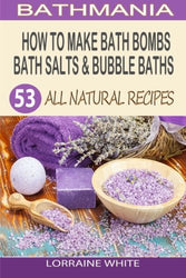 How To Make Bath Bombs, Bath Salts & Bubble Baths: 53 All Natural & Organic Recipes (All Natural Series)