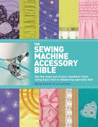 The Sewing Machine Accessory Bible: Get the Most Out of Your Machine---From Using Basic Feet to Mastering Specialty Feet