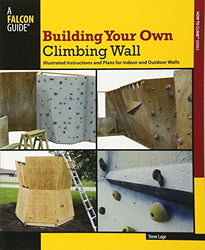 Building Your Own Climbing Wall: Illustrated Instructions And Plans For Indoor And Outdoor Walls (How To Climb Series)