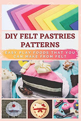 DIY FELT PASTRIES PATTERNS: Easy Play Foods That You Can Make From Felt