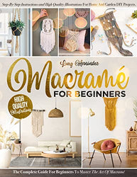 Macramé For Beginners: Step-By-Step Instructions and High Quality Illustrations for Home and Garden DIY Projects. The Complete Guide for Beginners to Master the Art of Macramé