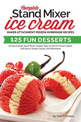 Complete Stand Mixer Ice Cream Maker Attachment Frozen Homemade Recipes: 125 Fun Desserts for Any 2 Quart Stand Mixer, Simple, Easy to Use for Frozen ... Gelato and Milkshakes (Ice Cream Indulgences)