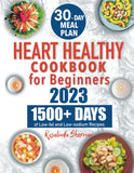 Heart Healthy Cookbook for Beginners: 1500+ Days of Mouthwatering, Low-sodium and Low Fat Recipes for Effective Blood Pressure and Cholesterol Controls. Includes a Flexible 30-Day Meal Plan