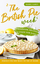 The British Pie Week Cookbook: Recipes to Enjoy for Days: Perfect Pie You Want to Try At Home