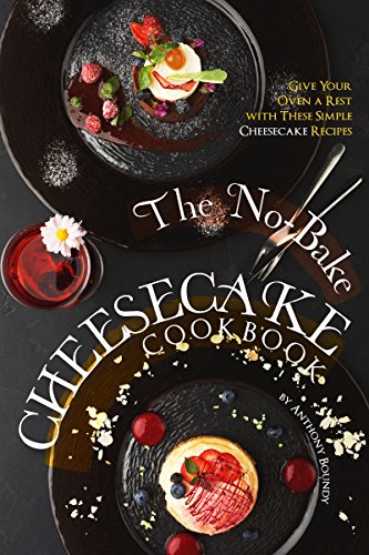 The No-Bake Cheesecake Cookbook: Give Your Oven a Rest with These Simple Cheesecake Recipes