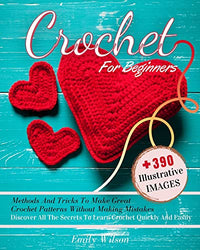 Crochet for Beginners: Discover All The Secrets to Learn Crochet Quickly And Easily. Over 390 Illustrative Images With Methods And Tricks To Make Great Crochet Patterns Without Making Mistakes.