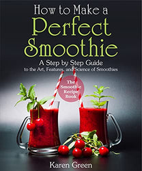 How to Make a Perfect Smoothie - A Step by Step Guide to the Art, Features, and Science of Smoothies : (The Smoothie Recipe Book)