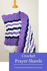 Crochet Prayer Shawls: Crochet Patterns With Step By Step Instructions: Crochet Shawls for Beginner