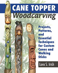 Cane Topper Woodcarving: Projects, Patterns, and Essential Techniques for Custom Canes and Walking Sticks (Fox Chapel Publishing) Step-by-Step Instructions and Expert Advice from Lora S. Irish
