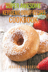 Super Awesome Ketogenic Donuts Recipes Cookbook: Mouthwatering Low Carb Donut Recipes To Help You Accelerate Weight Loss