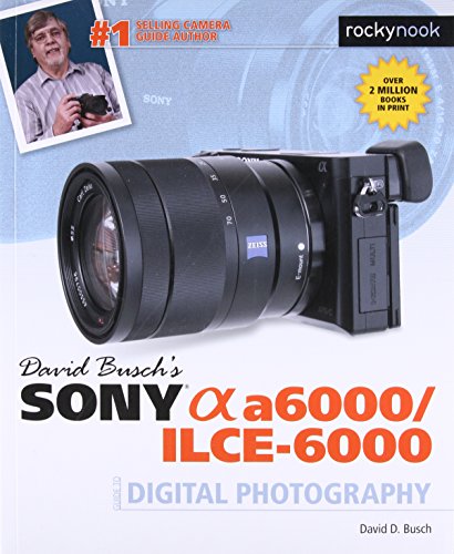 David Busch’s Sony Alpha a6000/ILCE-6000 Guide to Digital Photography