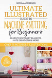 Ultimate Illustrated Guide to Machine Knitting for Beginners: Learn to Knit Baby Blankets, Hats, Dishcloths & MORE! Over 75 Pictures & Illustrations