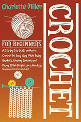 Crochet For Beginners: A Step by Step Guide on How To Crochet The Easy Way. Make Baby Blankets, Granny Squares and Many Other Projects in a Few Days (Images and Stitch Patterns Included)