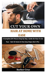 Cut Your Own Hair At Home With Ease: A Complete DIY Picture Step By Step Guide On How To Cut Your Hair At Home In Few Easy Steps Like A Pro