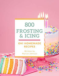 Oh! 800 Homemade Frosting and Icing Recipes: An Inspiring Homemade Frosting and Icing Cookbook for You