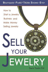 Sell Your Jewelry: How to Start a Jewelry Business and Make Money Selling Jewelry at Boutiques, Fairs, Trunk Shows, and Etsy.