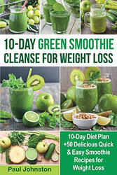 10-Day Green Smoothie Cleanse for Weight Loss: 10-Day Diet Plan +50 Delicious Quick & Easy Smoothie Recipes for Weight Loss (veggie, vegetarian, meal plan, sugar cravings detox, cookbook, plant based)