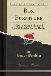 Box Furniture: How to Make a Hundred Useful Articles for the Home (Classic Reprint)