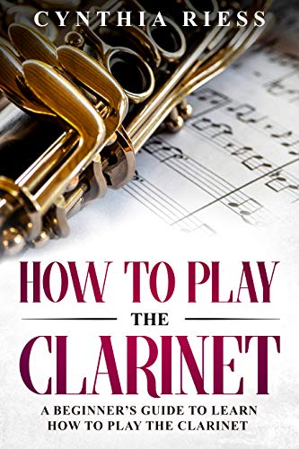 How to Play the Clarinet: A Beginner's Guide to Learn How to Play the Clarinet