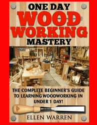 Woodworking: One Day Woodworking Mastery: The Complete Beginner’s Guide to Learning Woodworking in Under 1 Day! Crafts Hobbies Arts & Crafts Home Wood Projects