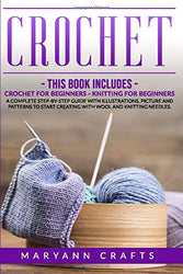 Crochet: 2 Books In 1: Crochet For Beginners, Knitting For Beginners. A Complete Step-By-Step Guide With Illustrations, Picture And Patterns To Start Creating With Wool And Knitting Needles.