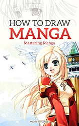 How to Draw Manga: Mastering Manga Drawings (How to Draw Manga Girls, Eyes, Scenes for Beginners)