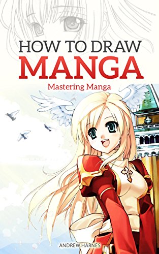 How to Draw Manga: Mastering Manga Drawings (How to Draw Manga Girls, Eyes, Scenes for Beginners)