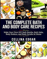 The Complete Bath and Body Care Recipes: Make Your Own DIY Bath Bombs, Bath Salts, Body Butters and Body Scrubs at Home