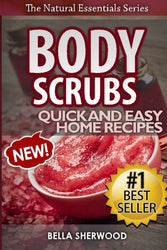 Body Scrubs: Aromatherapy Recipes for Quick and Easy Essential Oil Scrubs (The Natural Essentials Series) (Volume 1)