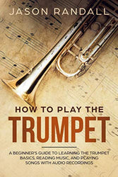 How to Play the Trumpet: A Beginner's Guide to Learning the Trumpet Basics, Reading Music, and Playing Songs with Audio Recordings