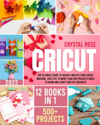 Cricut: 12 Books in 1 - The Ultimate Guide to Quickly Master Your Cricut Machine. Give Life to More than 500 Projects Ideas to Draw and Start your DIY Business