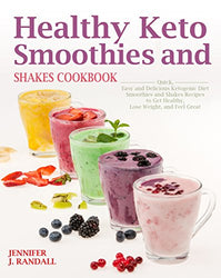 Healthy Keto Smoothies and Shakes Cookbook: Quick and Delicious Ketogenic Diet Smoothies and Shakes Recipes to Get Healthy, Lose Weight and Feel Great