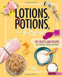 Lotions, Potions, and Polish: DIY Crafts and Recipes for Hands, Nails, and Feet (DIY Day Spa)